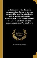 A Grammar of the English Language, in a Series of Letters. Intended for the Use of Schools and of Young Persons in General; but, M