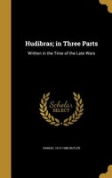 Hudibras; in Three Parts: Written in the Time of the Late Wars