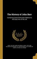 The History of John Barr: Containing Some Particulars Relative to the Early Part of His Life