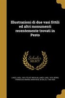 Illustrazioni di due vasi fittili ed altri monumenti recentemente trovati in Pesto