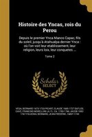 Histoire des Yncas, rois du Perou: Depuis le premier Ynca Manco Capac, fils du soleil, jusqu'a` Atahualpa dernier Ynca : ou` l'on