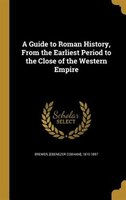 A Guide to Roman History, From the Earliest Period to the Close of the Western Empire