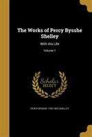 The Works of Percy Bysshe Shelley: With His Life; Volume 1