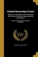 Limited Ownership of Land: Remarks on the Report of the Committee of the House of Lords on Improvement of Land (1873.); Volume