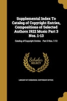 Supplemental Index To Catalog of Copyright Entries, Compositions of Selected Authors 1922 Music Part 3 Nos. 1-13; Catalog of Copyr