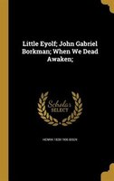 Little Eyolf; John Gabriel Borkman; When We Dead Awaken;