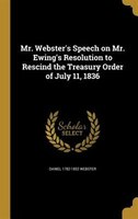 Mr. Webster's Speech on Mr. Ewing's Resolution to Rescind the Treasury Order of July 11, 1836