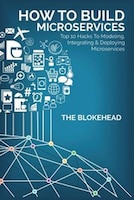 How To Build Microservices: Top 10 Hacks To Modeling, Integrating & Deploying Microservices