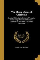 The Merry Muses of Caledonia: (original Edition) a Collection of Favourite Scots Songs Ancient and Modern : Selected for Use of t