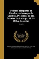 Oeuvres complètes de Fénelon, archeveque de Cambrai. Précédées de son histoire littéraire par M. *** [J.E.A. Gosselin]; Tome 10