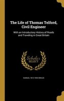 The Life of Thomas Telford, Civil Engineer: With an Introductory History of Roads and Traveling in Great Britain