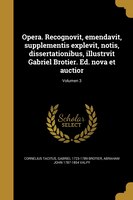 Opera. Recognovit, emendavit, supplementis explevit, notis, dissertationibus, illustrvit Gabriel Brotier. Ed. nova et auctior; Vol