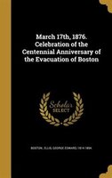 March 17th, 1876. Celebration of the Centennial Anniversary of the Evacuation of Boston