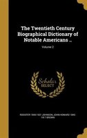 The Twentieth Century Biographical Dictionary of Notable Americans ..; Volume 2