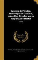 Oeuvres de Fénelon, archevêque de Cambrai, précédées d'études sur sa vie par Aimé Martin; Tome 2