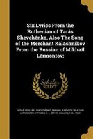 Six Lyrics From the Ruthenian of Tarás Shevchénko, Also The Song of the Merchant Kaláshnikov From the Russian of Mikhaíl Lérmontov