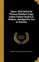 Opera. With Notes by Thomas Ethelbert Page, Arthur Palmer [and] A.S. Wilkins. Abridged for Use in Schools