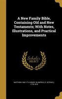 A New Family Bible, Containing Old and New Testaments; With Notes, Illustrations, and Practical Improvements