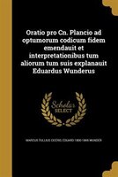 Oratio pro Cn. Plancio ad optumorum codicum fidem emendauit et interpretationibus tum aliorum tum suis explanauit Eduardus Wunderu