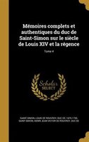 Mémoires complets et authentiques du duc de Saint-Simon sur le siècle de Louis XIV et la régence; Tome 4