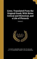 Lives. Translated From the Original Greek; With Notes Critical and Historical, and a Life of Plutarch; Volume 3