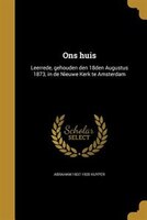 Ons huis: Leerrede, gehouden den 18den Augustus 1873, in de Nieuwe Kerk te Amsterdam