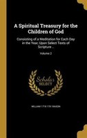 A Spiritual Treasury for the Children of God: Consisting of a Meditation for Each Day in the Year, Upon Select Texts of Scripture
