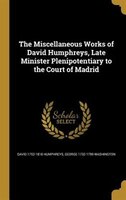 The Miscellaneous Works of David Humphreys, Late Minister Plenipotentiary to the Court of Madrid