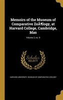 Memoirs of the Museum of Comparative ZoÃPlogy, at Harvard College, Cambridge, Mas; Volume 2, no. 9