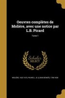 Oeuvres complètes de Molière, avec une notice par L.B. Picard; Tome 1