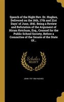 Speech of the Right Rev. Dr. Hughes, Delivered on the 16th, 17th and 21st Days' of June, 1841. Being a Review and Refutation of th