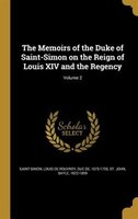 The Memoirs of the Duke of Saint-Simon on the Reign of Louis XIV and the Regency; Volume 2