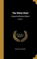 The White Chief: A Legend of Northern Mexico; Volume 1