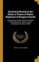 Historical Record of the Third, or Prince of Wales' Regiment of Dragoon Guards: Containing an Account of the Formation of the Regi