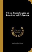 Odes; a Translation and an Exposition by E.R. Garnsey