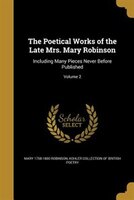 The Poetical Works of the Late Mrs. Mary Robinson: Including Many Pieces Never Before Published; Volume 2