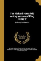 The Richard Mansfield Acting Version of King Henry V: A History in Five Acts