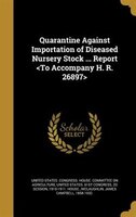 Quarantine Against Importation of Diseased Nursery Stock ... Report <To Accompany H. R. 26897>