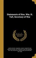 Statements of Hon. Wm. H. Taft, Secretary of War