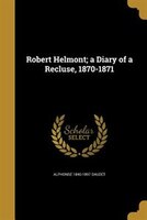 Robert Helmont; a Diary of a Recluse, 1870-1871
