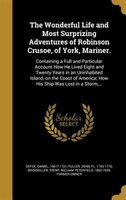 The Wonderful Life and Most Surprizing Adventures of Robinson Crusoe, of York, Mariner.: Containing a Full and Particular Account