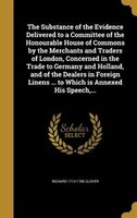 The Substance of the Evidence Delivered to a Committee of the Honourable House of Commons by the Merchants and Traders of London,