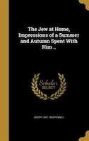 The Jew at Home, Impressions of a Summer and Autumn Spent With Him ..