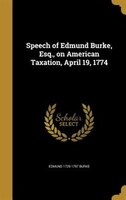 Speech of Edmund Burke, Esq., on American Taxation, April 19, 1774