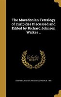 The Macedonian Tetralogy of Euripides Discussed and Edited by Richard Johnson Walker ..