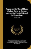 Report on the Use of Maize (Indian Corn) in Europe and on the Possibilities of Its Extension ..; Volume no.49