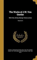 The Works of J.W. Von Goethe: With His Life by George Henry Lewes; Volume 5