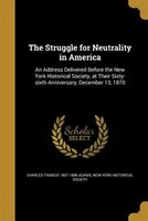 The Struggle for Neutrality in America: An Address Delivered Before the New York Historical Society, at Their Sixty-sixth Annivers