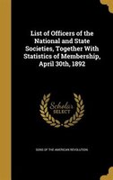 List of Officers of the National and State Societies, Together With Statistics of Membership, April 30th, 1892