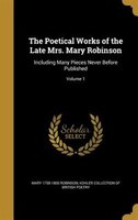 The Poetical Works of the Late Mrs. Mary Robinson: Including Many Pieces Never Before Published; Volume 1
